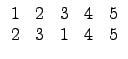 $\displaystyle \begin{array}{ccccc}
1 & 2 & 3 & 4 & 5 \\
2 & 3 & 1 & 4 & 5 \\
\end{array}$