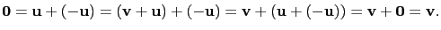 $\displaystyle \mathbf{0}=\mathbf{u}+(-\mathbf{u})=(\mathbf{v}+\mathbf{u})+(-\mathbf{u})=\mathbf{v}+(\mathbf{u}+(-\mathbf{u}))=\mathbf{v}+\mathbf{0}=\mathbf{v}.$