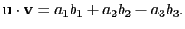 $ \mathbf{u}\cdot\mathbf{v}=a_1b_1+a_2b_2+a_3b_3.$