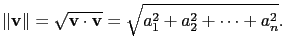 $\displaystyle \Vert\mathbf{v}\Vert=\sqrt{\mathbf{v}\cdot\mathbf{v}}=\sqrt{a_1^2+a_2^2+\cdots+a_n^2}.$