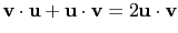 $ \mathbf{v}\cdot\mathbf{u}+\mathbf{u}\cdot\mathbf{v}=2\mathbf{u}\cdot\mathbf{v}$