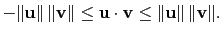 $\displaystyle -\Vert\mathbf{u}\Vert\,\Vert\mathbf{v}\Vert\le\mathbf{u}\cdot\mathbf{v}\le
\Vert\mathbf{u}\Vert\,\Vert\mathbf{v}\Vert.$