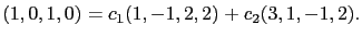 $\displaystyle (1,0,1,0)=c_1(1,-1,2,2)+c_2(3,1,-1,2).$