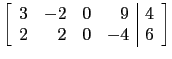 $\displaystyle \left[\begin{array}{rrrr\vert l}
3 & -2 & 0 & 9 &4\\
2 & 2 & 0 & -4 &6\\
\end{array}\right]$