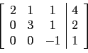 \begin{displaymath}\left[
\begin{array}{ccc\vert c}
2 & 1 & 1 & 4 \\
0 & 3 & 1 & 2 \\
0 & 0 & -1 & 1 \\
\end{array}\right]\end{displaymath}