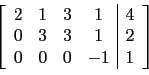 \begin{displaymath}\left[
\begin{array}{cccc\vert c}
2 & 1 & 3&1 & 4 \\
0 & 3 & 3&1 & 2 \\
0 & 0 & 0&-1 & 1 \\
\end{array}\right]\end{displaymath}