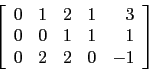 \begin{displaymath}\left[
\begin{array}{rrrrr}
0 & 1 & 2 & 1 & 3 \\
0 & 0 & 1 & 1 & 1 \\
0 & 2 & 2 & 0 & -1 \\
\end{array}\right]\end{displaymath}