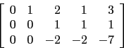 \begin{displaymath}\left[
\begin{array}{rrrrr}
0 & 1 & 2 & 1 & 3 \\
0 & 0 & 1 & 1 & 1 \\
0 & 0 & -2 & -2 & -7 \\
\end{array}\right]\end{displaymath}