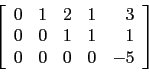 \begin{displaymath}\left[
\begin{array}{rrrrr}
0 & 1 & 2 & 1 & 3 \\
0 & 0 & 1 & 1 & 1 \\
0 & 0 & 0 & 0 & -5 \\
\end{array}\right]\end{displaymath}