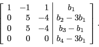 \begin{displaymath}\left[
\begin{array}{rrr\vert c}
1 & -1 & 1 & b_1 \\
0 & ...
...4 & b_3-b_1 \\
0 & 0 & 0 & b_4-3b_1 \\
\end{array}\right].\end{displaymath}