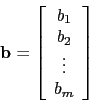 \begin{displaymath}\mathbf{b}=\left[
\begin{array}{c}
b_1 \\
b_2 \\
\vdots \\
b_m \\
\end{array}\right]\end{displaymath}