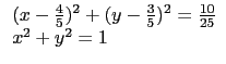 $\displaystyle \begin{array}{l}
(x-\frac{4}{5})^2+(y-\frac{3}{5})^2=\frac{10}{25} \\
x^2+y^2=1\\
\end{array}$