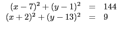 $\displaystyle \begin{array}{rcl}
(x-7)^2+(y-1)^2&=&144 \\
(x+2)^2+(y-13)^2&=&9 \\
\end{array}$