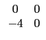 $ \begin{array}{cc}
0 & 0 \\
-4 & 0 \\
\end{array}$