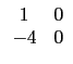 $ \begin{array}{cc}
1 & 0 \\
-4 & 0 \\
\end{array}$