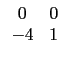 $ \begin{array}{cc}
0 & 0 \\
-4 & 1 \\
\end{array}$