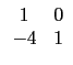 $ \begin{array}{cc}
1 & 0 \\
-4 & 1 \\
\end{array}$