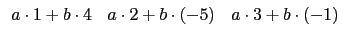 $\displaystyle \begin{array}{ccc}
a\cdot 1+b\cdot 4 & a\cdot 2+b\cdot(-5) & a\cdot 3+b\cdot(-1) \\
\end{array}$