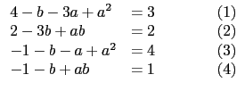 $\displaystyle \begin{array}{ll}
4-b-3a+a^2 &=3 \qquad\qquad (1) \\
2-3b+ab ...
...-a+a^2 &=4 \qquad\qquad (3) \\
-1-b+ab &=1 \qquad\qquad (4) \\
\end{array}$