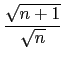 $\displaystyle {\frac{\sqrt{n+1}}{\sqrt{n}}}$