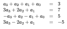 $\displaystyle \begin{array}{lcl}
a_3+a_2+a_1+a_0&=&3 \\
3a_3+2a_2+a_1&=&7 \\
-a_3+a_2-a_1+a_0&=&5\\
3a_3-2a_2+a_1&=&-5 \\
\end{array}$