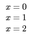 $\displaystyle \begin{array}{c}
x=0 \\
x=1\\
x=2 \\
\end{array}$