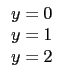 $\displaystyle \begin{array}{c}
y=0 \\
y=1\\
y=2 \\
\end{array}$