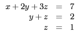 $\displaystyle \begin{array}{rcl}
x+2y+ 3z&=& 7 \\
y+z &=& 2 \\
z &=& 1\\
\end{array}$