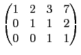 $\displaystyle \begin{pmatrix}
1 & 2 & 3 & 7 \\
0 & 1 & 1 & 2 \\
0 & 0 & 1 & 1
\end{pmatrix}$