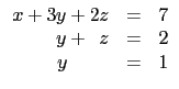 $\displaystyle \begin{array}{rcl}
x+3y+ 2z&=& 7 \\
y+\,\,\,z &=& 2 \\
y\,\qquad &=& 1\\
\end{array}$