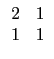 $\displaystyle \begin{array}{cc}
2 & 1 \\
1 & 1 \\
\end{array}$