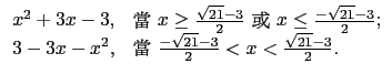 $\displaystyle \begin{array}{ll}
x^2+3x-3, & \hbox{ $x\ge \frac{\sqrt{21}-3}{...
... & \hbox{ $\frac{-\sqrt{21}-3}{2}<x<\frac{\sqrt{21}-3}{2}$.} \\
\end{array}$