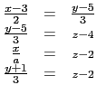 $\displaystyle \begin{matrix}
\frac{x-3}{2} &=& \frac{y-5}{3} \\
\frac{y-5}{...
...a} &=& \scriptstyle{z-2} \\
\frac{y+1}{3} &=& \scriptstyle{z-2}
\end{matrix}$