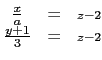 $ \begin{matrix}
\frac{x}{a} &=& \scriptstyle{z-2} \\
\frac{y+1}{3} &=&\scriptstyle{z-2}
\end{matrix}$