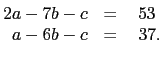 $\displaystyle \begin{matrix}2a-7b-c&=&53\\
\,\,\, a-6b-c&=&\,\,37.
\end{matrix}$