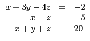 $\displaystyle \begin{array}{rcl}
x+3y-4z&=&-2\\
x-z&=&-5\\
x+y+z&=&20\\
\end{array}$