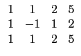 $ \begin{array}{cccc}
1 & 1 & 2 & 5 \\
1 & -1 & 1 & 2 \\
1 & 1 & 2 & 5 \\
\end{array}$