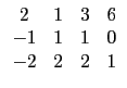 $ \begin{array}{cccc}
2 & 1 & 3 & 6 \\
-1 & 1 & 1 & 0 \\
-2 & 2 & 2 & 1 \\
\end{array}$