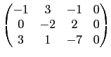 $\displaystyle \begin{pmatrix}-1 & 3 & -1 & 0 \\
0 & -2 & 2 & 0 \\
3 & 1 & -7 & 0\end{pmatrix}$