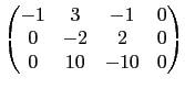 $\displaystyle \begin{pmatrix}-1 & 3 & -1 & 0 \\
0 & -2 & 2 & 0 \\
0 & 10 & -10 & 0\end{pmatrix}$