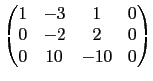 $\displaystyle \begin{pmatrix}1 & -3 & 1 & 0 \\
0 & -2 & 2 & 0 \\
0 & 10 & -10 & 0\end{pmatrix}$