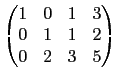 $\displaystyle \begin{pmatrix}1 & 0 & 1 & 3 \\
0 & 1 & 1 & 2 \\
0 & 2 & 3 & 5\end{pmatrix}$