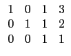 $\displaystyle \begin{array}{cccc}
1 & 0 & 1 & 3 \\
0 & 1 & 1 & 2 \\
0 & 0 & 1 & 1 \\
\end{array}$