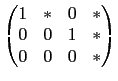 $\displaystyle \begin{pmatrix}
1 & * & 0 & * \\
0 & 0 & 1 & * \\
0 & 0 & 0 & *\end{pmatrix}$