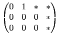 $\displaystyle \begin{pmatrix}
0 & 1 & * & * \\
0 & 0 & 0 & * \\
0 & 0 & 0 & *\end{pmatrix}$