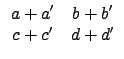 $\displaystyle \begin{array}{cc}
a+a' & b+b' \\
c+c' & d+d' \\
\end{array}$