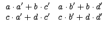 $\displaystyle \begin{array}{cc}
a\cdot a'+b\cdot c' & a\cdot b'+b\cdot d' \\
c\cdot a'+d\cdot c' & c\cdot b'+d\cdot d' \\
\end{array}$