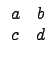 $ \begin{array}{cc}
a & b \\
c & d \\
\end{array}$