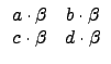 $\displaystyle \begin{array}{cc}
a\cdot\beta & b\cdot\beta \\
c\cdot\beta & d\cdot\beta \\
\end{array}$