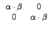 $\displaystyle \begin{array}{cc}
\alpha\cdot\beta & 0 \\
0 & \alpha\cdot\beta \\
\end{array}$